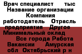 Врач-специалист. 16 тыс › Название организации ­ Компания-работодатель › Отрасль предприятия ­ Другое › Минимальный оклад ­ 16 000 - Все города Работа » Вакансии   . Амурская обл.,Октябрьский р-н